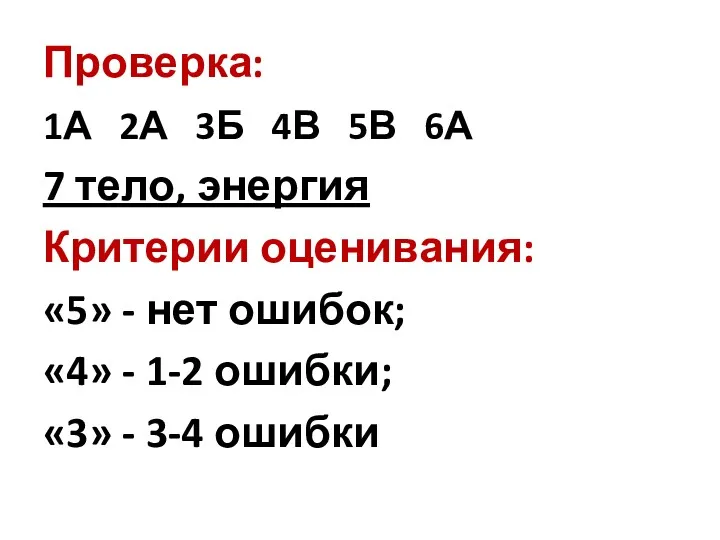 Проверка: 1А 2А 3Б 4В 5В 6А 7 тело, энергия