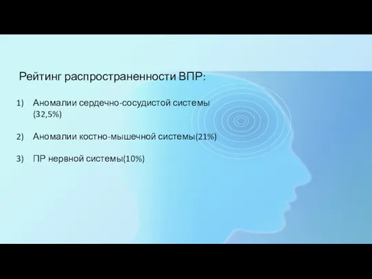 Рейтинг распространенности ВПР: Аномалии сердечно-сосудистой системы(32,5%) Аномалии костно-мышечной системы(21%) ПР нервной системы(10%)