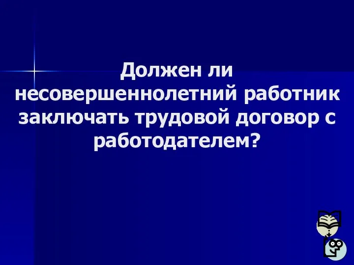 Должен ли несовершеннолетний работник заключать трудовой договор с работодателем?