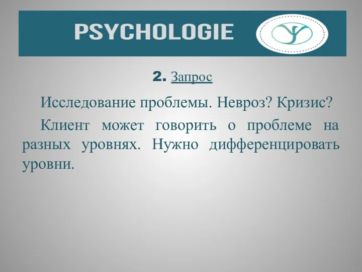 2. Запрос Исследование проблемы. Невроз? Кризис? Клиент может говорить о