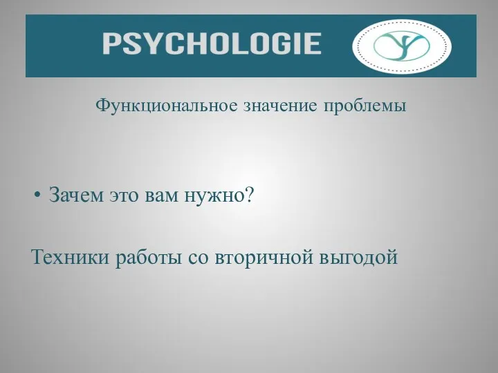 Функциональное значение проблемы Зачем это вам нужно? Техники работы со вторичной выгодой