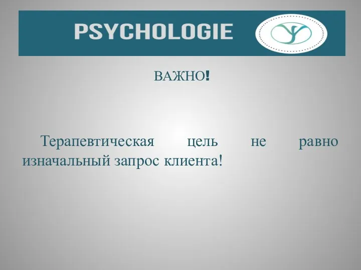 ВАЖНО! Терапевтическая цель не равно изначальный запрос клиента!