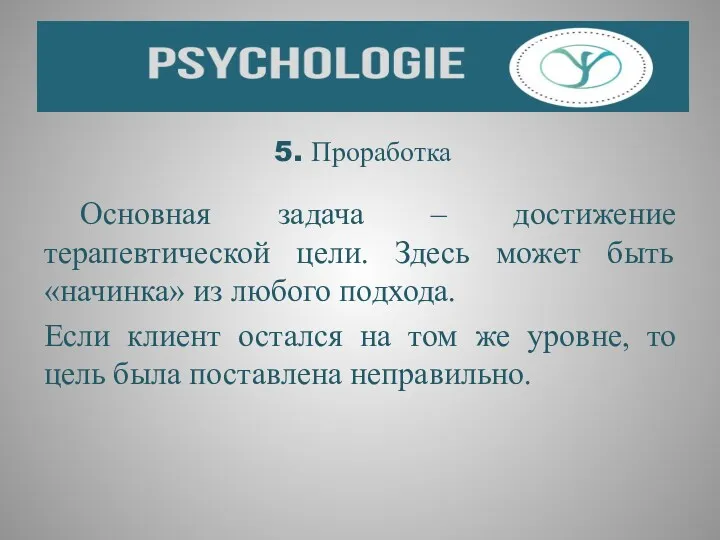 5. Проработка Основная задача – достижение терапевтической цели. Здесь может