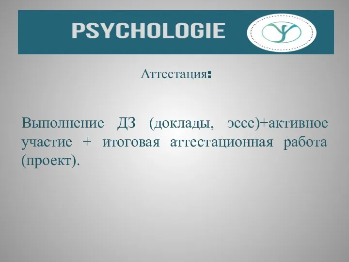 Аттестация: Выполнение ДЗ (доклады, эссе)+активное участие + итоговая аттестационная работа (проект).