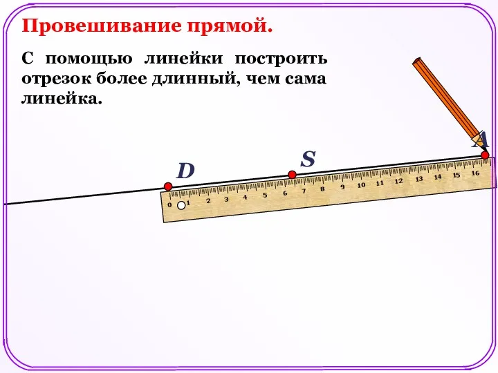 А Провешивание прямой. С помощью линейки построить отрезок более длинный, чем сама линейка.