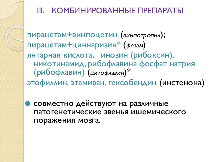 III. КОМБИНИРОВАННЫЕ ПРЕПАРАТЫ пирацетам+винпоцетин (винпотропил); пирацетам+циннаризин* (фезам) янтарная кислота, инозин