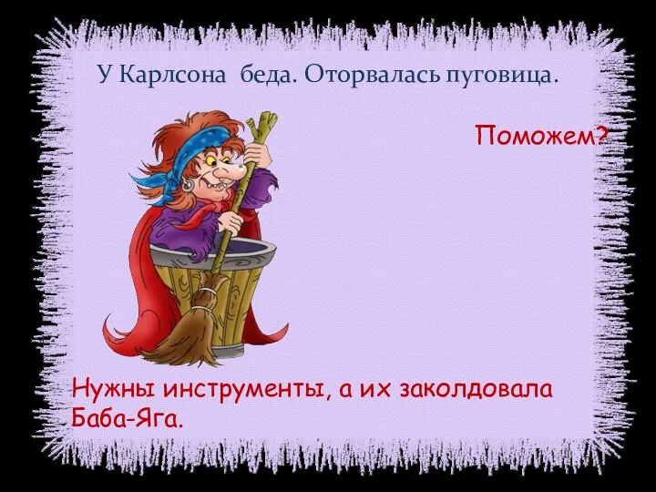 У Карлсона беда. Оторвалась пуговица. Поможем? Нужны инструменты, а их заколдовала Баба-Яга.