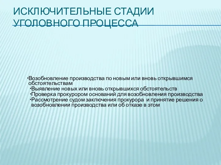 ИСКЛЮЧИТЕЛЬНЫЕ СТАДИИ УГОЛОВНОГО ПРОЦЕССА Возобновление производства по новым или вновь