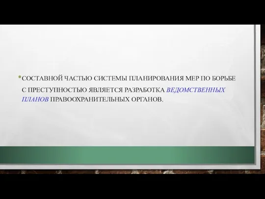 СОСТАВНОЙ ЧАСТЬЮ СИСТЕМЫ ПЛАНИРОВАНИЯ МЕР ПО БОРЬБЕ С ПРЕСТУПНОСТЬЮ ЯВЛЯЕТСЯ РАЗРАБОТКА ВЕДОМСТВЕННЫХ ПЛАНОВ ПРАВООХРАНИТЕЛЬНЫХ ОРГАНОВ.