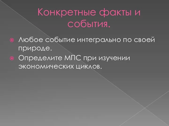 Конкретные факты и события. Любое событие интегрально по своей природе. Определите МПС при изучении экономических циклов.