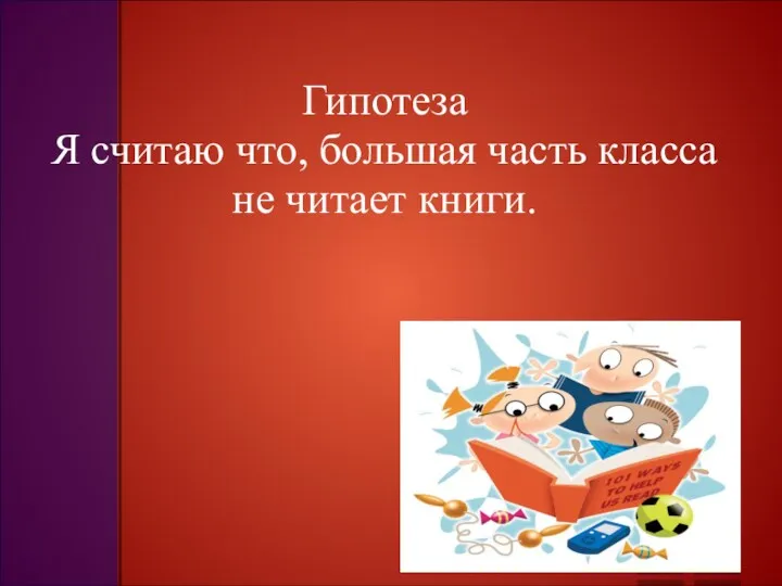 Гипотеза Я считаю что, большая часть класса не читает книги.