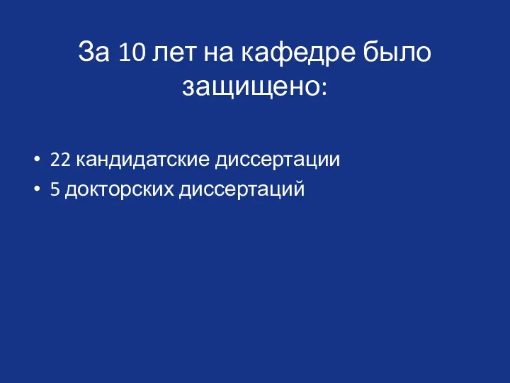 За 10 лет на кафедре было защищено: 22 кандидатские диссертации 5 докторских диссертаций