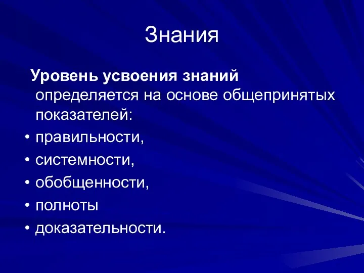 Знания Уровень усвоения знаний определяется на основе общепринятых показателей: правильности, системности, обобщенности, полноты доказательности.