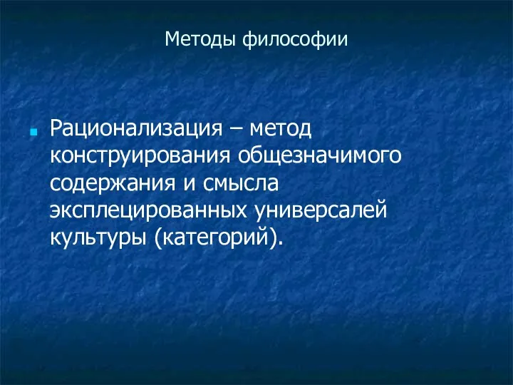 Методы философии Рационализация – метод конструирования общезначимого содержания и смысла эксплецированных универсалей культуры (категорий).