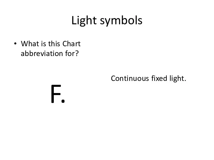 Light symbols What is this Chart abbreviation for? F. Continuous fixed light.