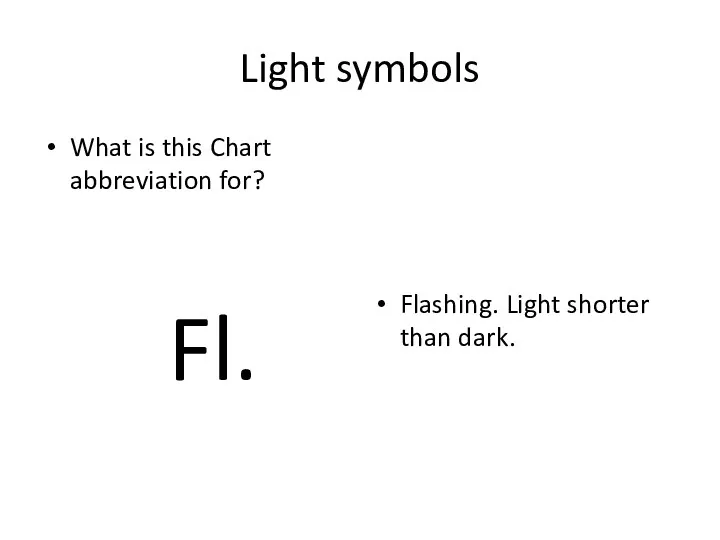 Light symbols What is this Chart abbreviation for? Fl. Flashing. Light shorter than dark.