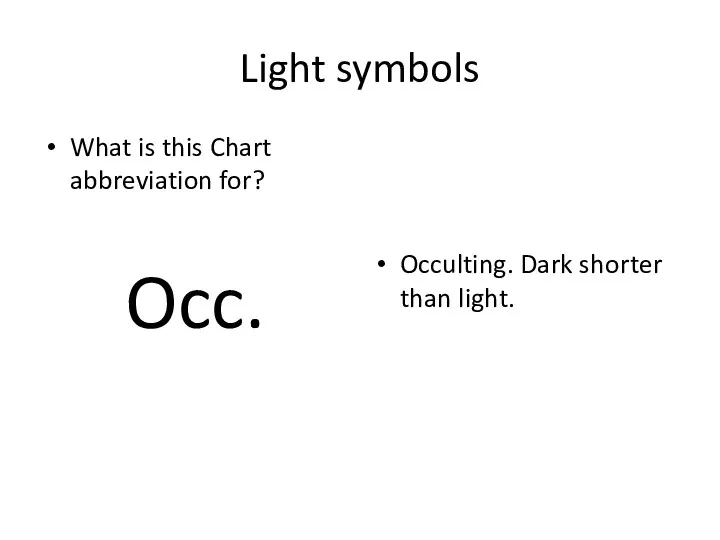 Light symbols What is this Chart abbreviation for? Occ. Occulting. Dark shorter than light.