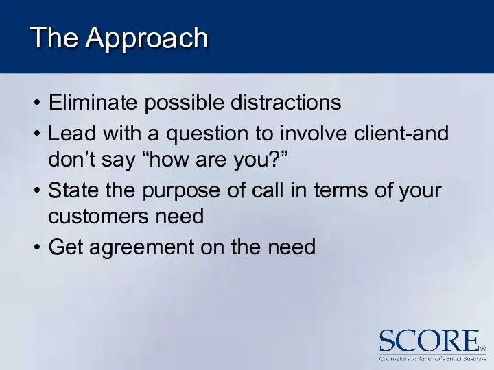 The Approach Eliminate possible distractions Lead with a question to involve client-and don’t