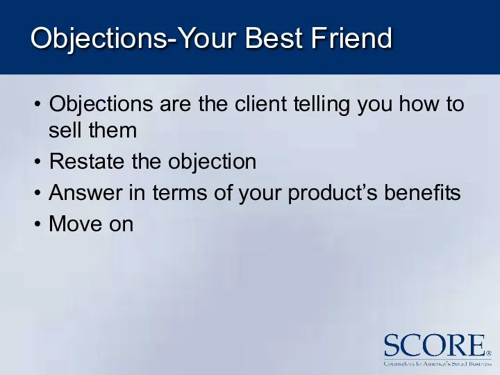 Objections-Your Best Friend Objections are the client telling you how to sell them