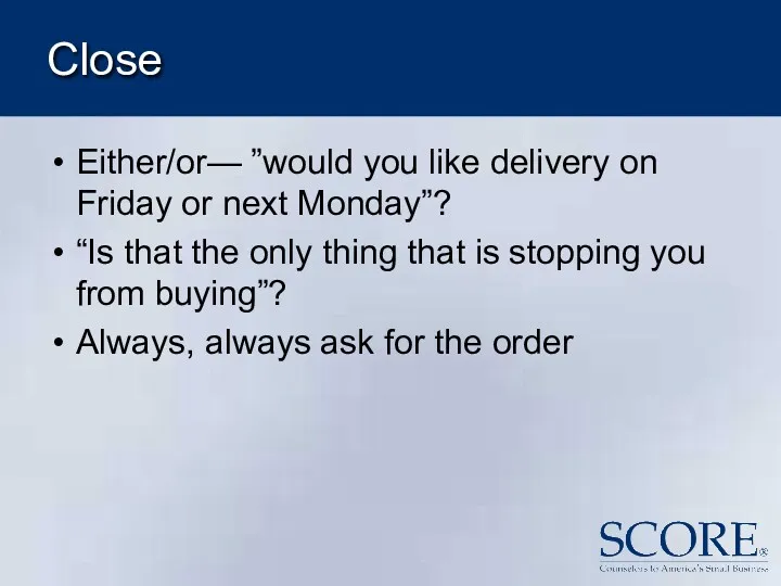 Close Either/or— ”would you like delivery on Friday or next Monday”? “Is that