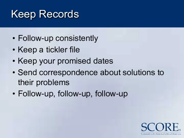 Keep Records Follow-up consistently Keep a tickler file Keep your promised dates Send