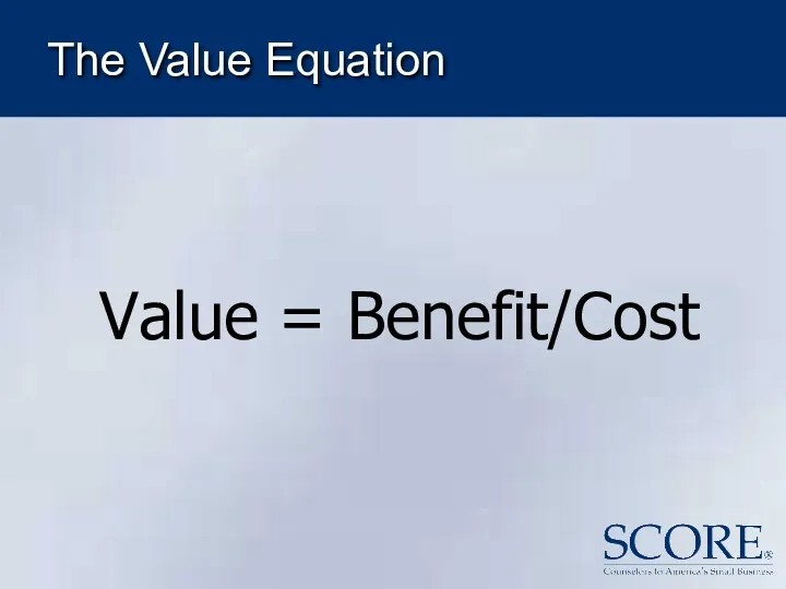 The Value Equation Value = Benefit/Cost