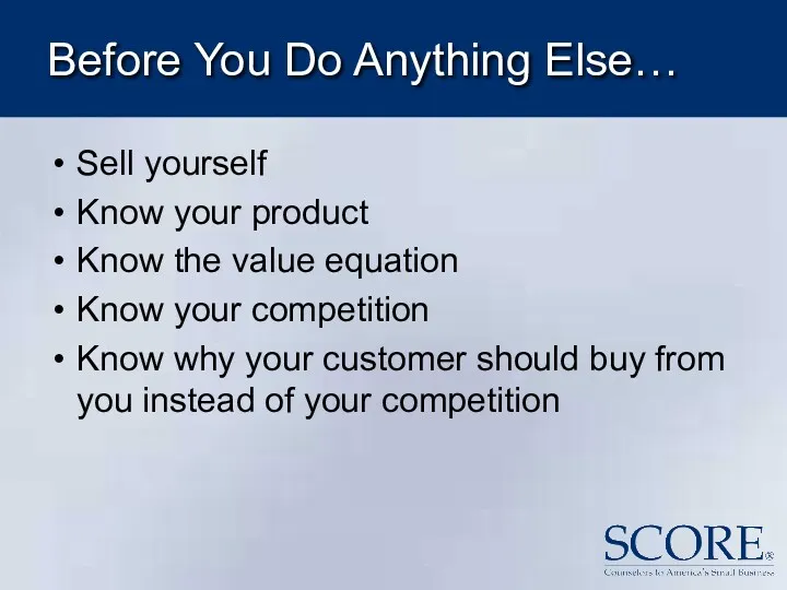 Before You Do Anything Else… Sell yourself Know your product Know the value