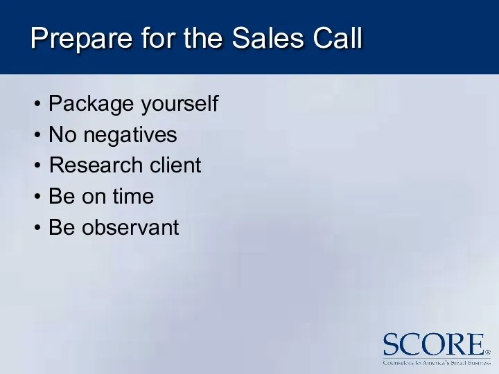 Prepare for the Sales Call Package yourself No negatives Research client Be on time Be observant