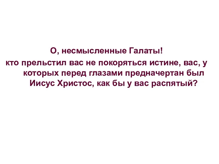 О, несмысленные Галаты! кто прельстил вас не покоряться истине, вас,