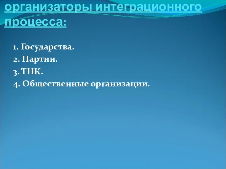 Главные участники и организаторы интеграционного процесса: 1. Государства. 2. Партии. 3. ТНК. 4. Общественные организации.