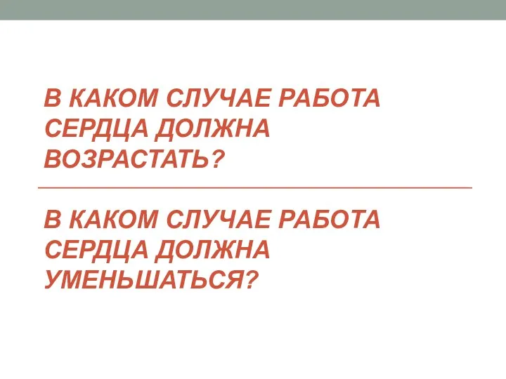 В КАКОМ СЛУЧАЕ РАБОТА СЕРДЦА ДОЛЖНА ВОЗРАСТАТЬ? В КАКОМ СЛУЧАЕ РАБОТА СЕРДЦА ДОЛЖНА УМЕНЬШАТЬСЯ?