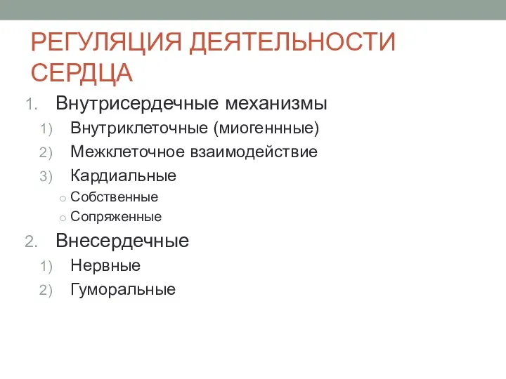 РЕГУЛЯЦИЯ ДЕЯТЕЛЬНОСТИ СЕРДЦА Внутрисердечные механизмы Внутриклеточные (миогеннные) Межклеточное взаимодействие Кардиальные Собственные Сопряженные Внесердечные Нервные Гуморальные