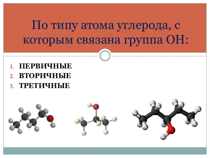 ПЕРВИЧНЫЕ ВТОРИЧНЫЕ ТРЕТИЧНЫЕ По типу атома углерода, с которым связана группа ОН: