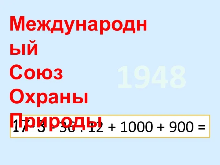 17•3 - 36 : 12 + 1000 + 900 = Международный Союз Охраны Природы 1948