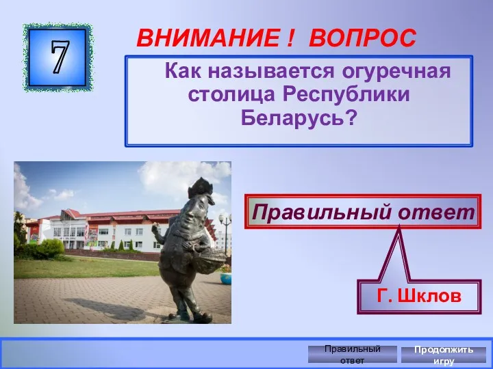 ВНИМАНИЕ ! ВОПРОС Как называется огуречная столица Республики Беларусь? 7