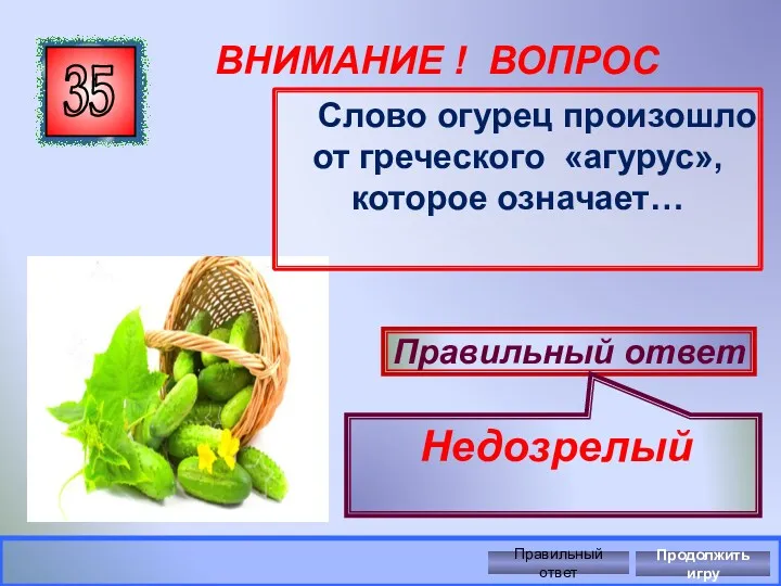 ВНИМАНИЕ ! ВОПРОС 35 Правильный ответ Недозрелый Правильный ответ Продолжить