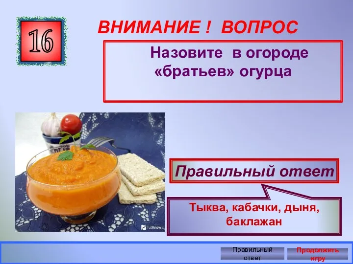 ВНИМАНИЕ ! ВОПРОС Назовите в огороде «братьев» огурца 16 Правильный