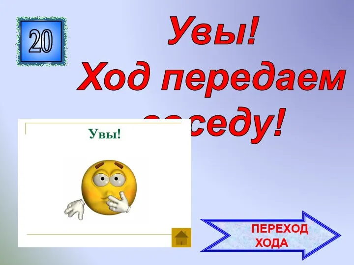 20 Увы! Ход передаем соседу! ПЕРЕХОД ХОДА