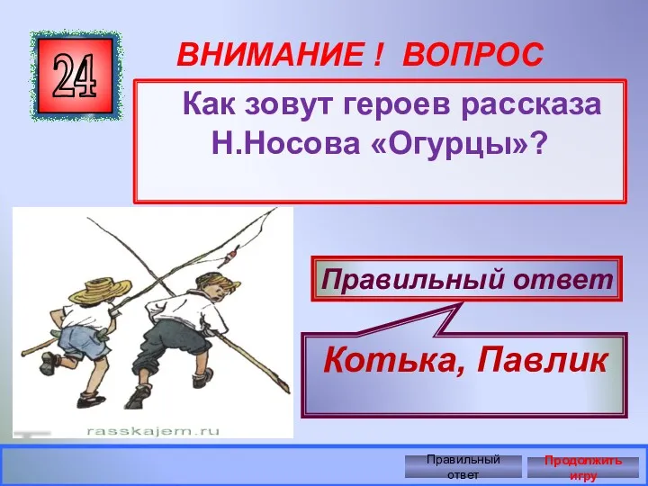 ВНИМАНИЕ ! ВОПРОС Как зовут героев рассказа Н.Носова «Огурцы»? 24