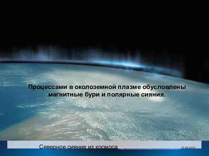 Северное сияние из космоса.http://mirfactov.com/category/foto-dnya/page/21/ 11.09.2012 Процессами в околоземной плазме обусловлены магнитные бури и полярные сияния.