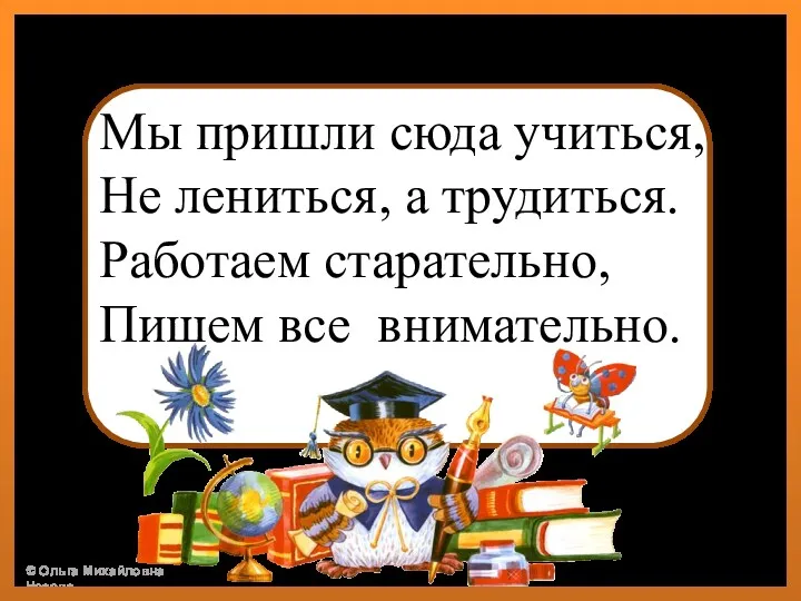 Мы пришли сюда учиться, Не лениться, а трудиться. Работаем старательно, Пишем все внимательно.