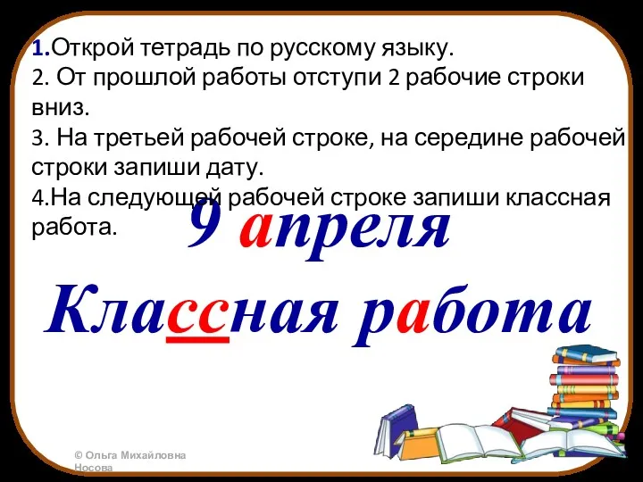 9 апреля Классная работа 1.Открой тетрадь по русскому языку. 2.