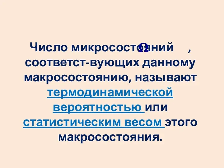 Число микросостояний , соответст-вующих данному макросостоянию, называют термодинамической вероятностью или статистическим весом этого макросостояния.