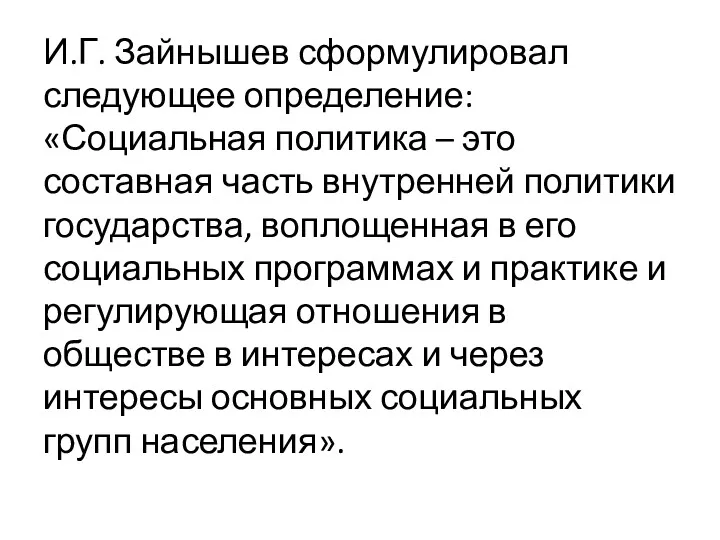 И.Г. Зайнышев сформулировал следующее определение: «Социальная политика – это составная часть внутренней политики