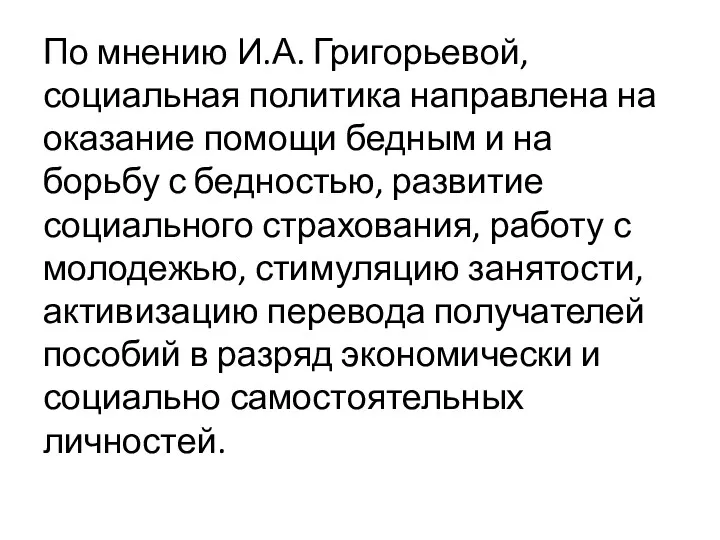 По мнению И.А. Григорьевой, социальная политика направлена на оказание помощи