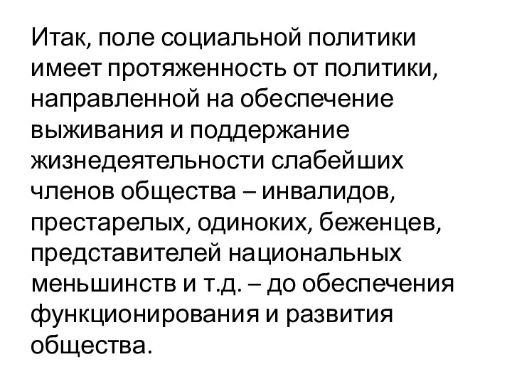 Итак, поле социальной политики имеет протяженность от политики, направленной на обеспечение выживания и