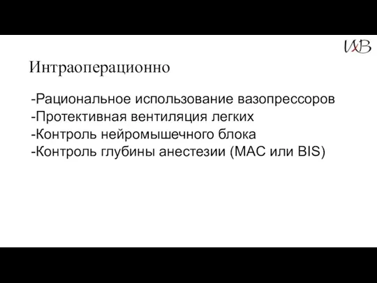 Интраоперационно Рациональное использование вазопрессоров Протективная вентиляция легких Контроль нейромышечного блока Контроль глубины анестезии (MAC или BIS)