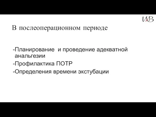 В послеоперационном периоде Планирование и проведение адекватной анальгезии Профилактика ПОТР Определения времени экстубации