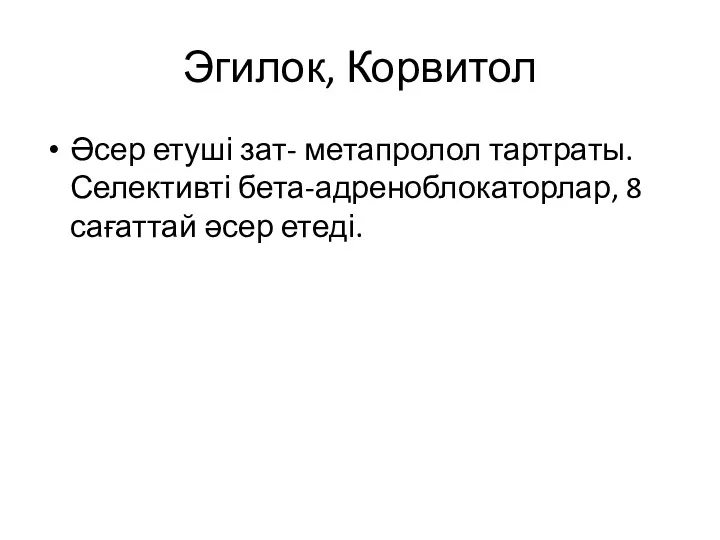 Эгилок, Корвитол Әсер етуші зат- метапролол тартраты. Селективті бета-адреноблокаторлар, 8 сағаттай әсер етеді.