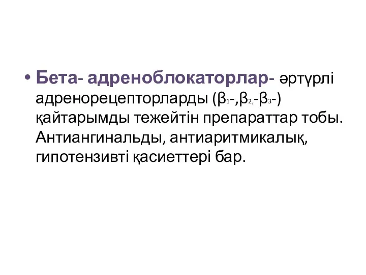 Бета- адреноблокаторлар- әртүрлі адренорецепторларды (β1-,β2,-β3-) қайтарымды тежейтін препараттар тобы. Антиангинальды, антиаритмикалық, гипотензивті қасиеттері бар.